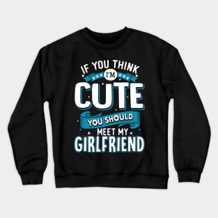 If You Think I'm Cute You Should See My Girlfriend Crewneck Sweatshirt